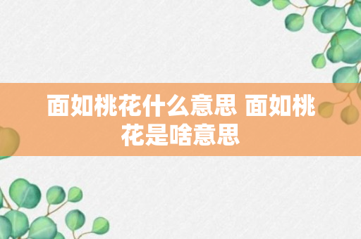 面如桃花什么意思 面如桃花是啥意思