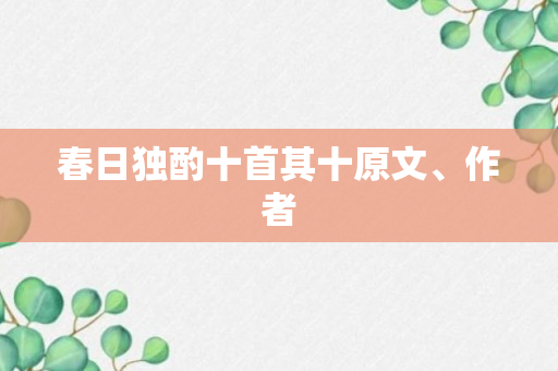 春日独酌十首其十原文、作者