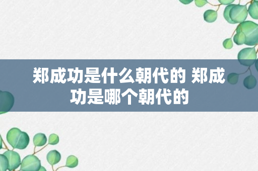 郑成功是什么朝代的 郑成功是哪个朝代的