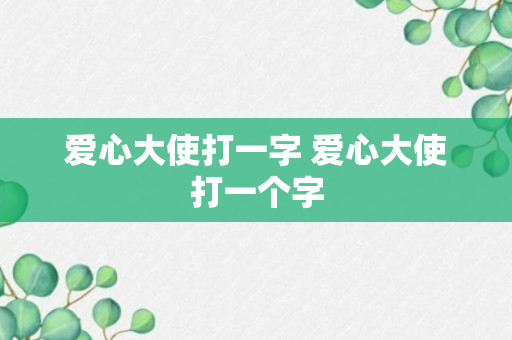 爱心大使打一字 爱心大使打一个字