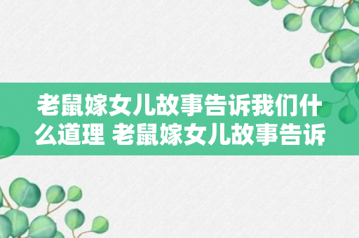 老鼠嫁女儿故事告诉我们什么道理 老鼠嫁女儿故事告诉我们啥道理