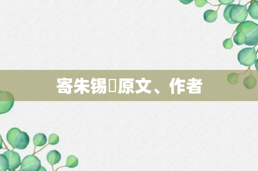 寄朱锡珪原文、作者