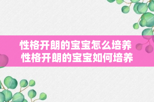 性格开朗的宝宝怎么培养 性格开朗的宝宝如何培养