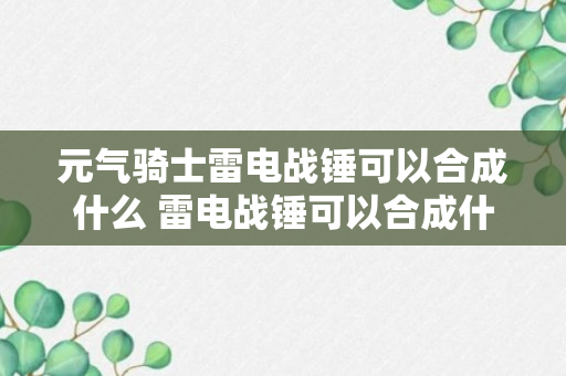 元气骑士雷电战锤可以合成什么 雷电战锤可以合成什么（知识科普）