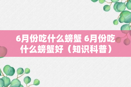 6月份吃什么螃蟹 6月份吃什么螃蟹好（知识科普）