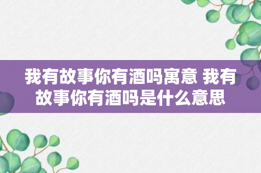 我有故事你有酒吗寓意 我有故事你有酒吗是什么意思