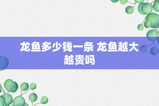 龙鱼多少钱一条 龙鱼越大越贵吗