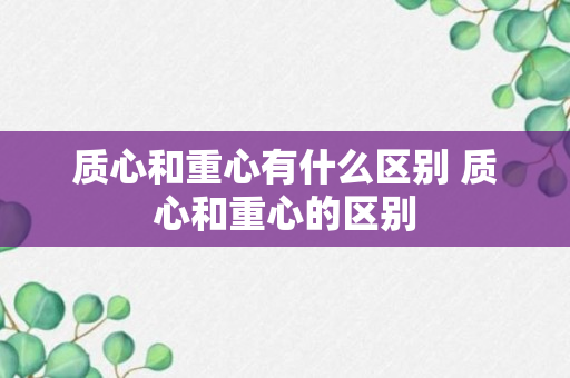 质心和重心有什么区别 质心和重心的区别