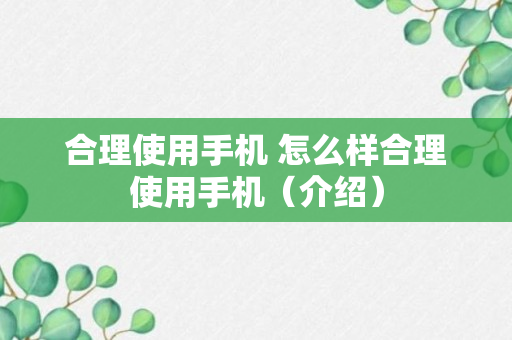 合理使用手机 怎么样合理使用手机（介绍）