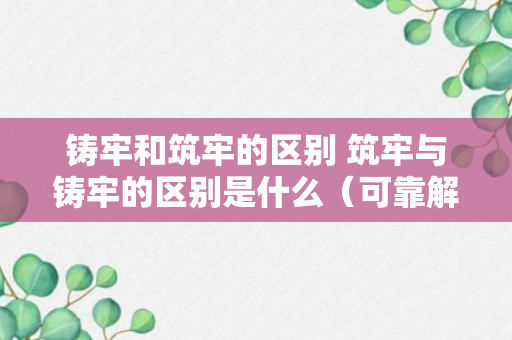 铸牢和筑牢的区别 筑牢与铸牢的区别是什么（可靠解答）