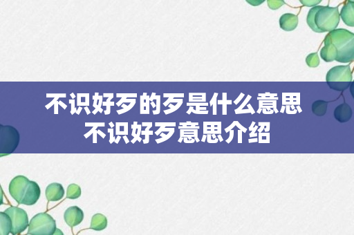 不识好歹的歹是什么意思 不识好歹意思介绍