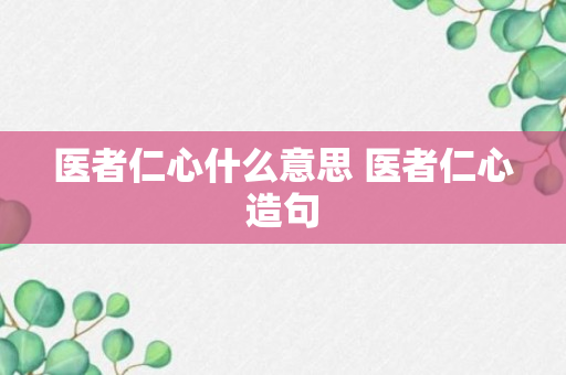 医者仁心什么意思 医者仁心造句