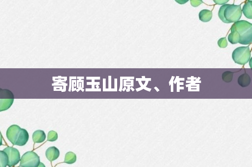 寄顾玉山原文、作者