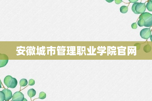 安徽城市管理职业学院官网