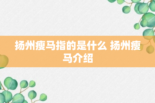 扬州瘦马指的是什么 扬州瘦马介绍