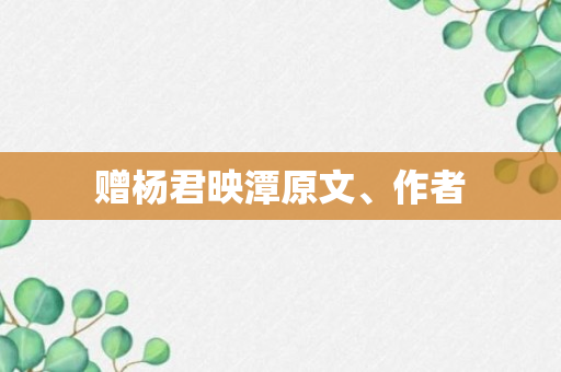 赠杨君映潭原文、作者