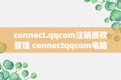 connect.qqcom注销授权管理 connectqqcom电脑版怎么注销（解答）