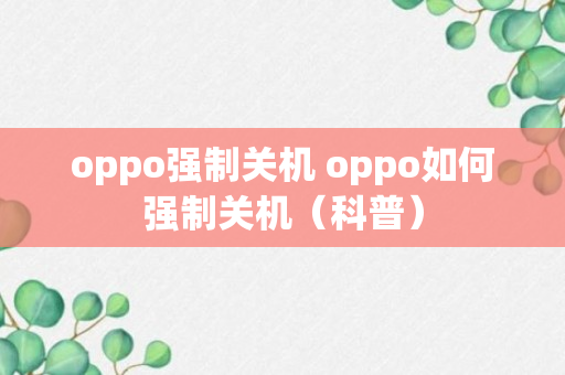 oppo强制关机 oppo如何强制关机（科普）