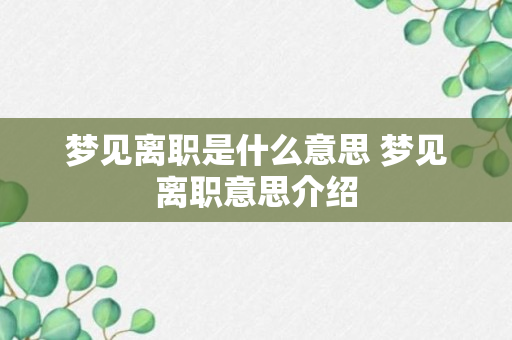 梦见离职是什么意思 梦见离职意思介绍