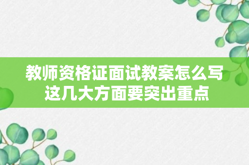 教师资格证面试教案怎么写 这几大方面要突出重点