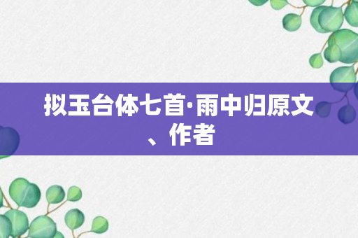 拟玉台体七首·雨中归原文、作者