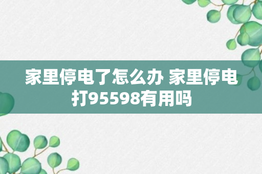 家里停电了怎么办 家里停电打95598有用吗