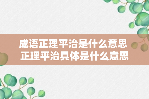 成语正理平治是什么意思 正理平治具体是什么意思