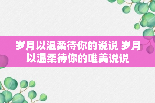 岁月以温柔待你的说说 岁月以温柔待你的唯美说说