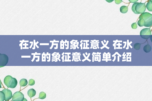 在水一方的象征意义 在水一方的象征意义简单介绍