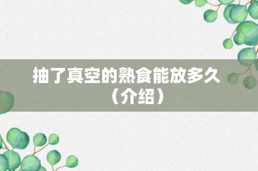 抽了真空的熟食能放多久 （介绍）