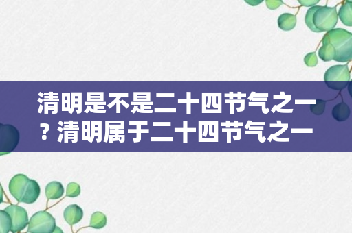 清明是不是二十四节气之一? 清明属于二十四节气之一吗