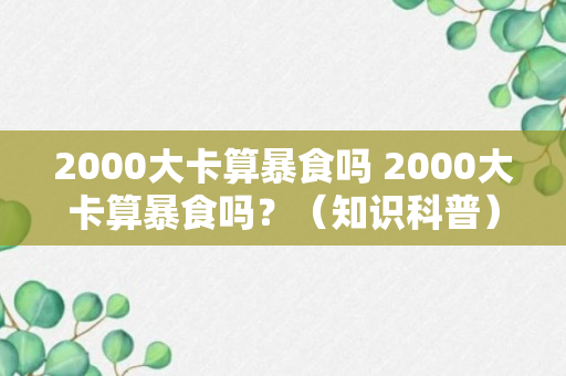 2000大卡算暴食吗 2000大卡算暴食吗？（知识科普）