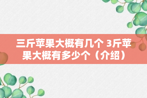 三斤苹果大概有几个 3斤苹果大概有多少个（介绍）