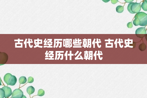 古代史经历哪些朝代 古代史经历什么朝代