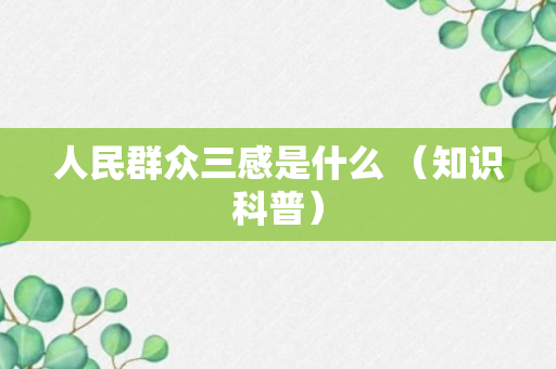 人民群众三感是什么 （知识科普）