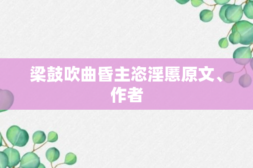 梁鼓吹曲昏主恣淫慝原文、作者