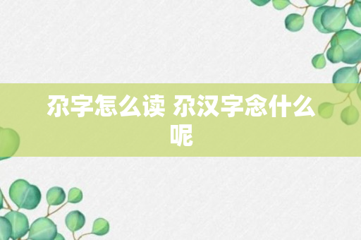 尕字怎么读 尕汉字念什么呢