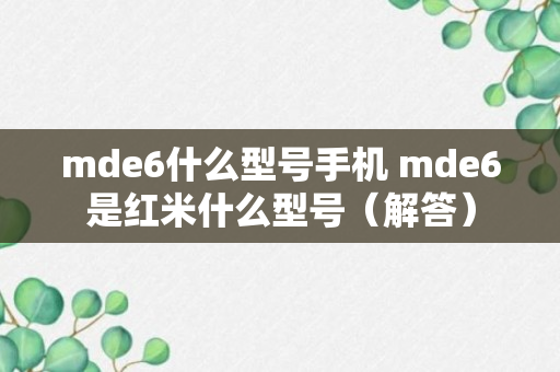 mde6什么型号手机 mde6是红米什么型号（解答）