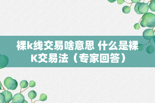 裸k线交易啥意思 什么是裸K交易法（专家回答）