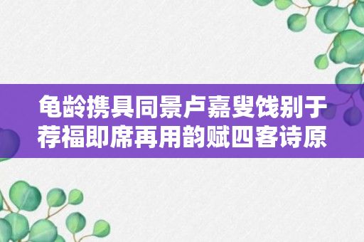 龟龄携具同景卢嘉叟饯别于荐福即席再用韵赋四客诗原文、作者