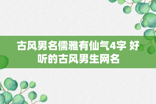 古风男名儒雅有仙气4字 好听的古风男生网名