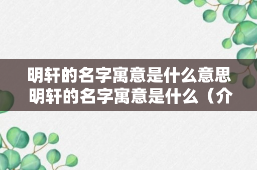 明轩的名字寓意是什么意思 明轩的名字寓意是什么（介绍）