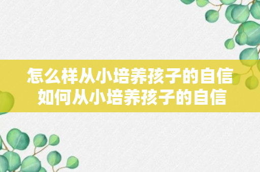 怎么样从小培养孩子的自信 如何从小培养孩子的自信