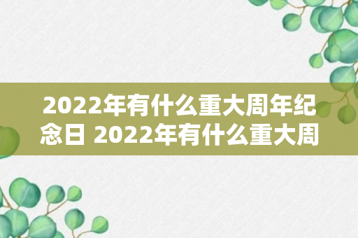 2022年有什么重大周年纪念日 2022年有什么重大周年纪念（知识科普）