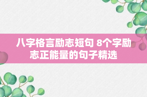 八字格言励志短句 8个字励志正能量的句子精选