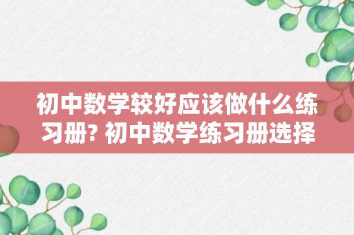 初中数学较好应该做什么练习册? 初中数学练习册选择侧重点