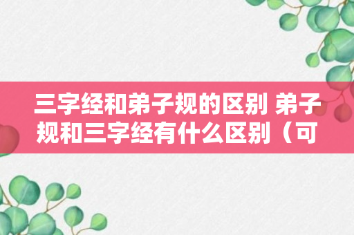 三字经和弟子规的区别 弟子规和三字经有什么区别（可靠解答）