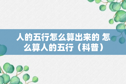 人的五行怎么算出来的 怎么算人的五行（科普）