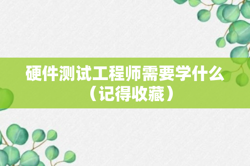 硬件测试工程师需要学什么 （记得收藏）