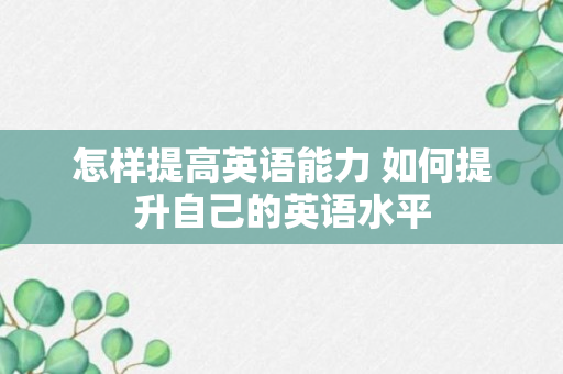 怎样提高英语能力 如何提升自己的英语水平